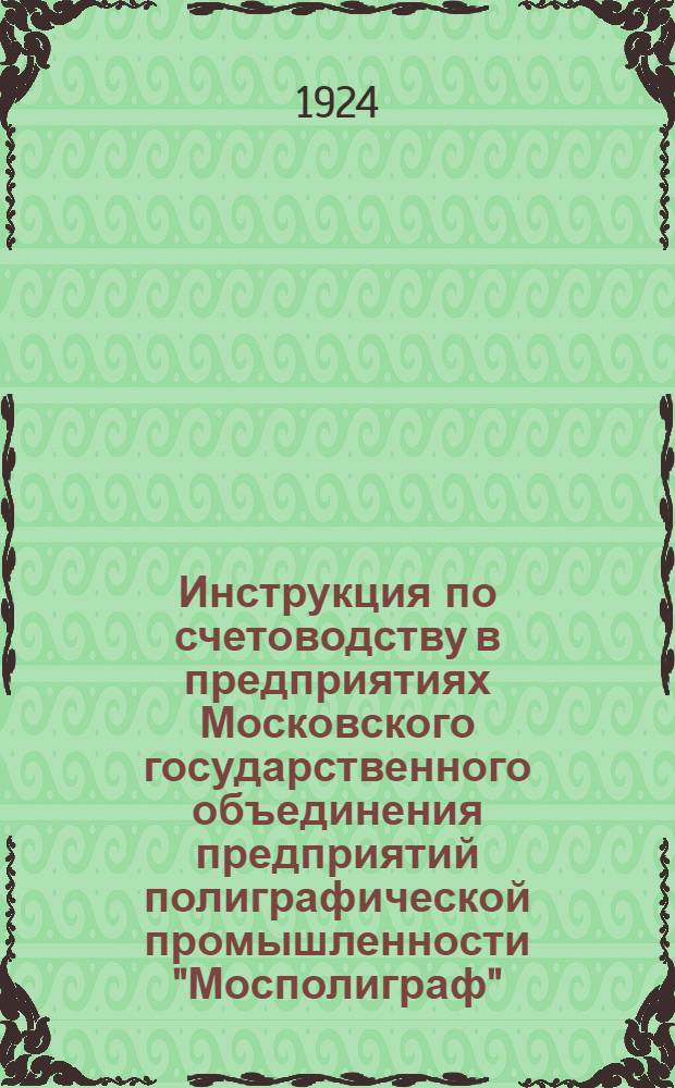 Инструкция по счетоводству в предприятиях Московского государственного объединения предприятий полиграфической промышленности "Мосполиграф", составленная главным бухгалтером А.Силиным, на 1924-1925 отчетный год
