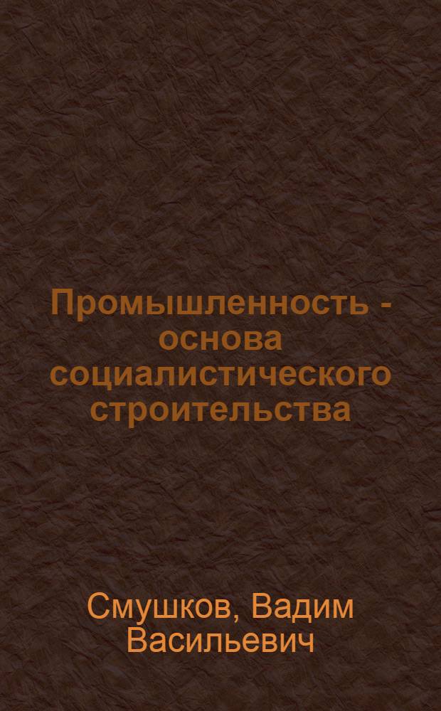 Промышленность - основа социалистического строительства