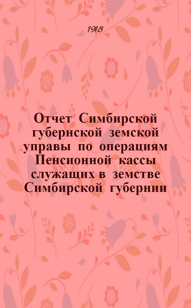 Отчет Симбирской губернской земской управы по операциям Пенсионной кассы служащих в земстве Симбирской губернии... ... за 1916 год