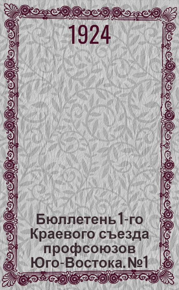 Бюллетень 1-го Краевого съезда профсоюзов Юго-Востока. № 1 : 4-го августа 1924 г.