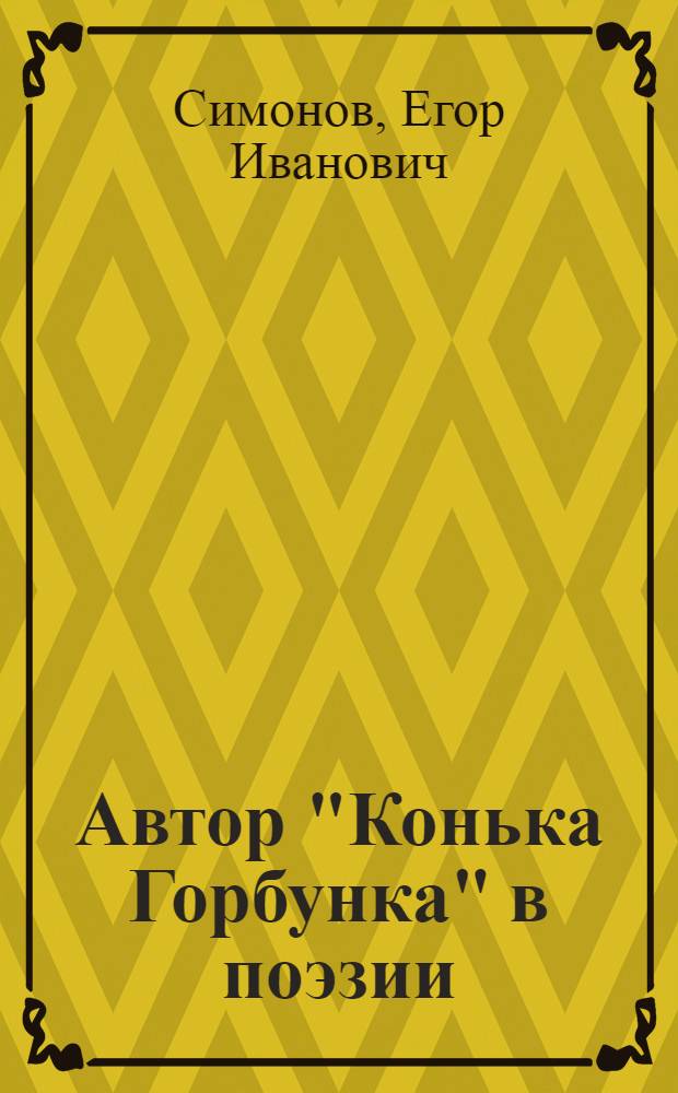 Автор "Конька Горбунка" в поэзии : Опыт обзора стихотворений о П.П.Ершове : С прил. 9 стихотворений о поэте (из них 5 печатаются впервые) : Пособие для устройства лекций о П.П.Ершове и вечеров его имени