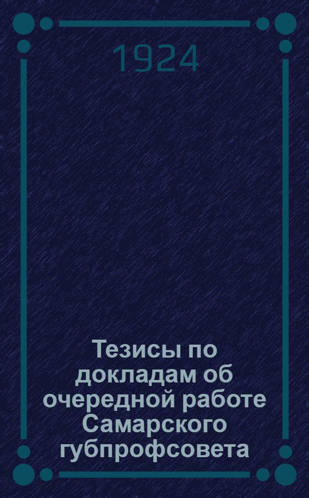 Тезисы по докладам об очередной работе Самарского губпрофсовета : К VI Губ. съезду профсоюзов