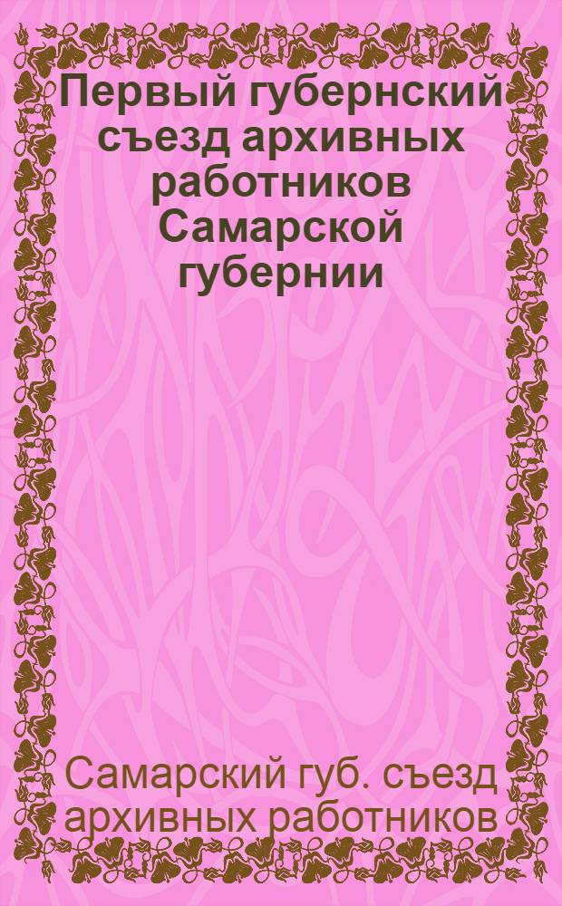 Первый губернский съезд архивных работников Самарской губернии : Отчет и резолюции