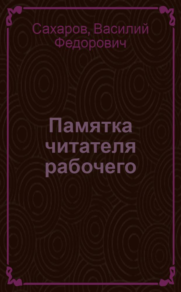 Памятка читателя рабочего : О библиотеке, книге, чтении