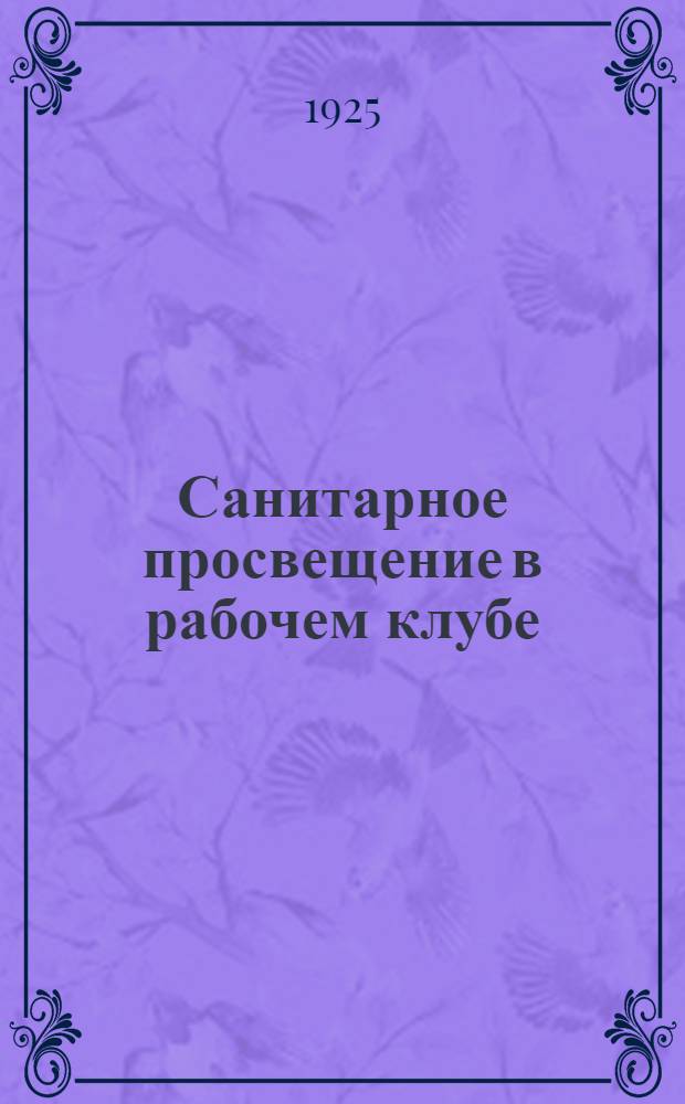 Санитарное просвещение в рабочем клубе : (Цикл лекций-докладов и иллюстрат. вечеров). Вып.1 : 1. Санпросвещение в клубе ; 2. Загадка заразных болезней ; 3. Как предостеречь себя от гонорреи