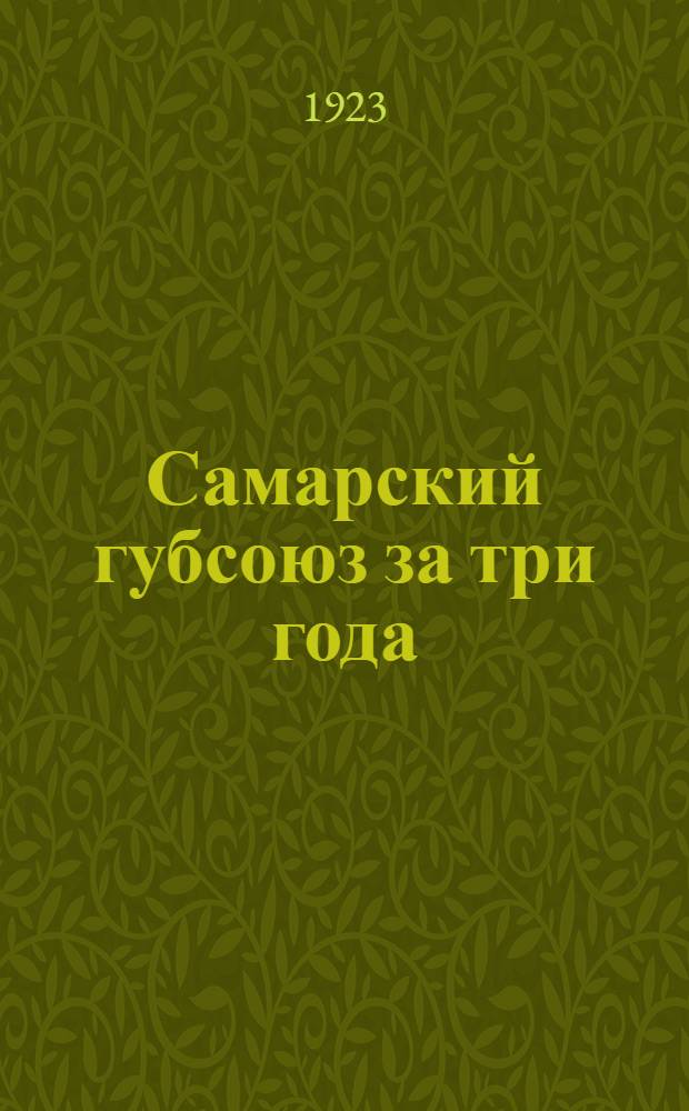 Самарский губсоюз за три года : Очерки истории и деятельности Самар. губ. союза потреб. о-в 1920 5/I 1923