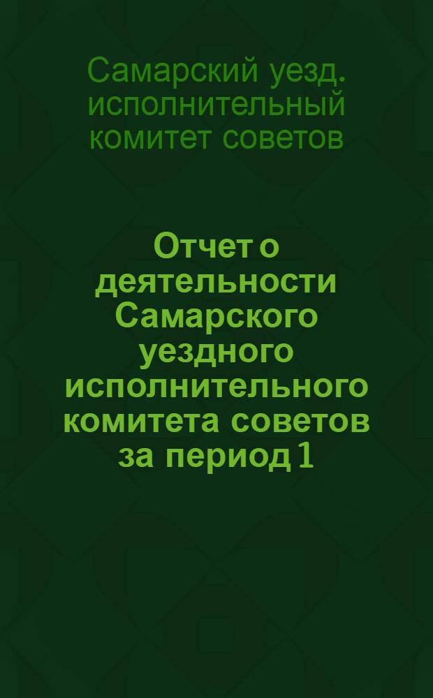 Отчет о деятельности Самарского уездного исполнительного комитета советов за период 1/X 1923 г. - 1/X 1924 г. - 15/III 1925 г.