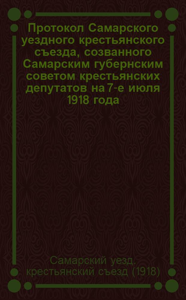 Протокол Самарского уездного крестьянского съезда, созванного Самарским губернским советом крестьянских депутатов на 7-е июля 1918 года