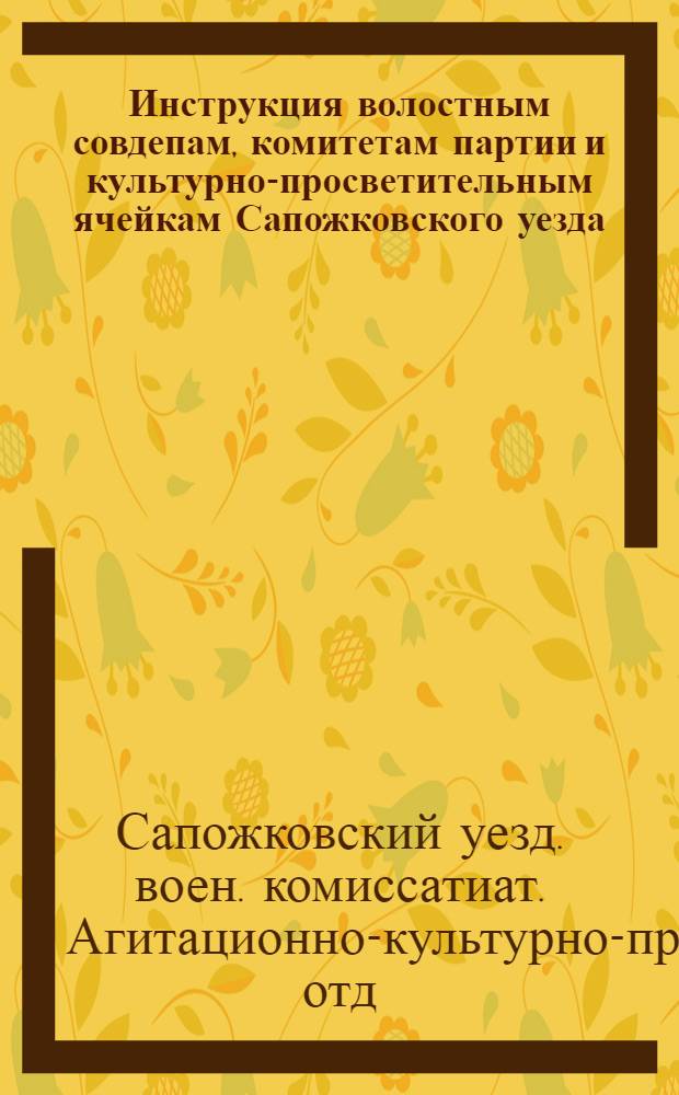 Инструкция волостным совдепам, комитетам партии и культурно-просветительным ячейкам Сапожковского уезда