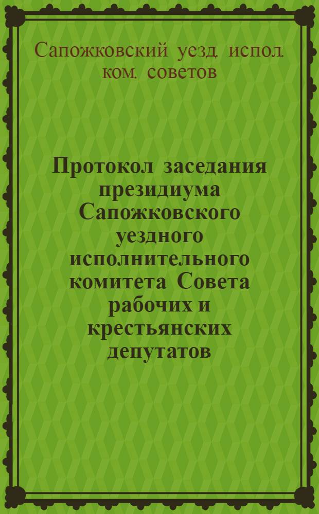 Протокол заседания президиума Сапожковского уездного исполнительного комитета Совета рабочих и крестьянских депутатов : 11 авг. 1919 г. - 2 окт. 1919 г