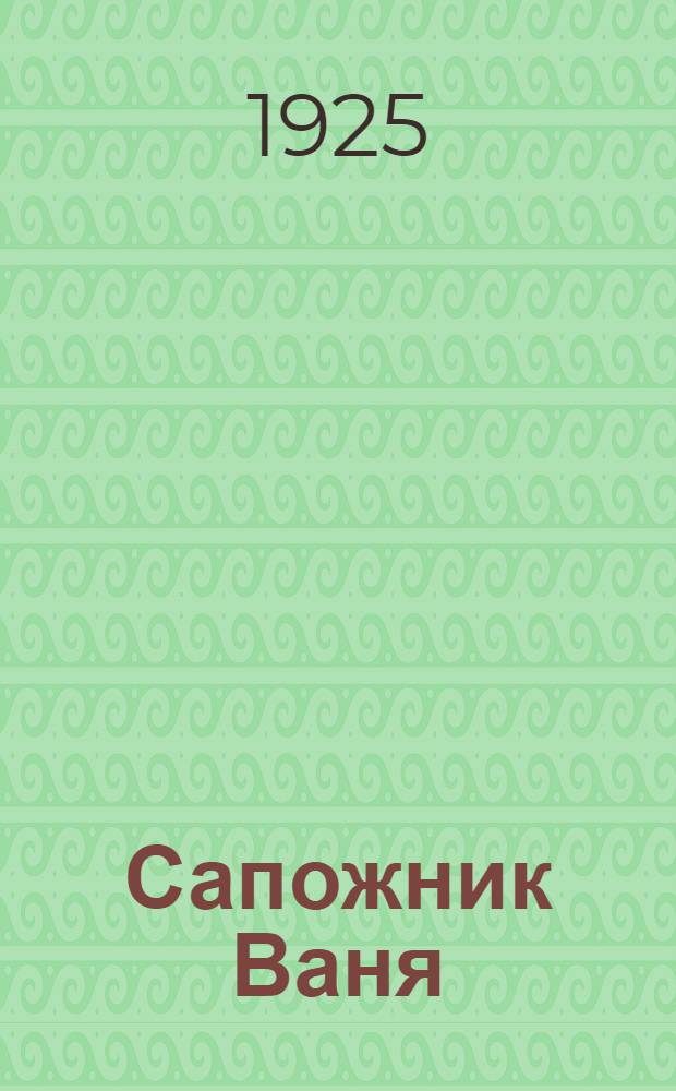 Сапожник Ваня : Дневник молодого рабочего-революционера : (Из эпохи 1901-03 г.г.)