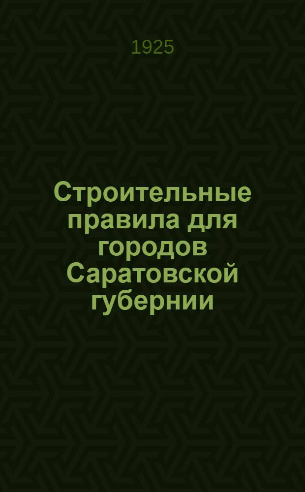 Строительные правила для городов Саратовской губернии : Утв. Президиумом Саргубисполкома..