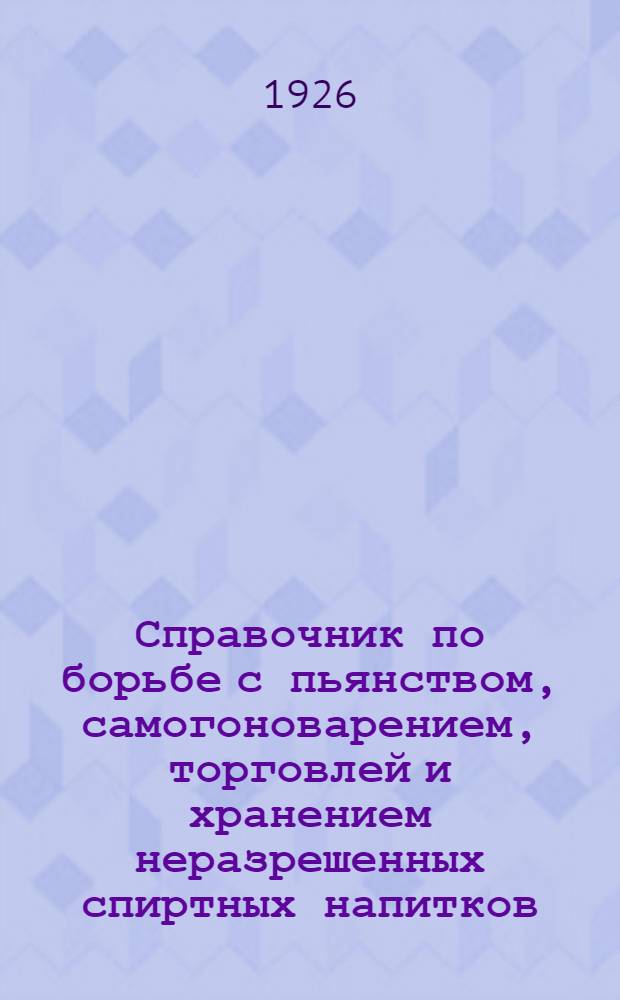 Справочник по борьбе с пьянством, самогоноварением, торговлей и хранением неразрешенных спиртных напитков
