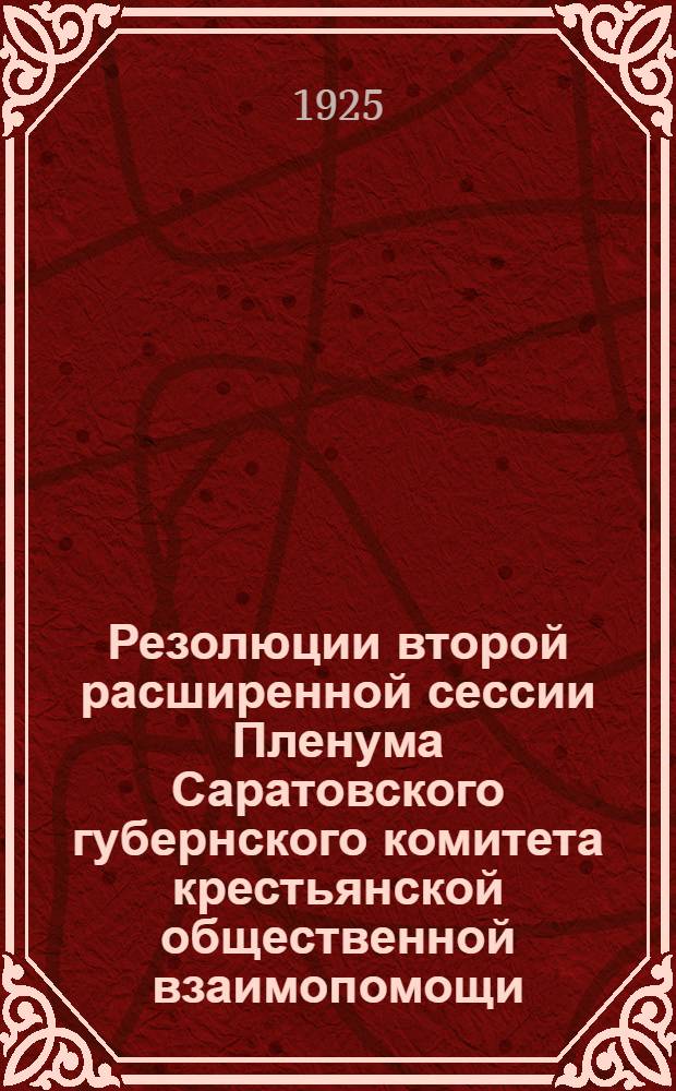 Резолюции второй расширенной сессии Пленума Саратовского губернского комитета крестьянской общественной взаимопомощи : (1-4 сент. 1925 г.)