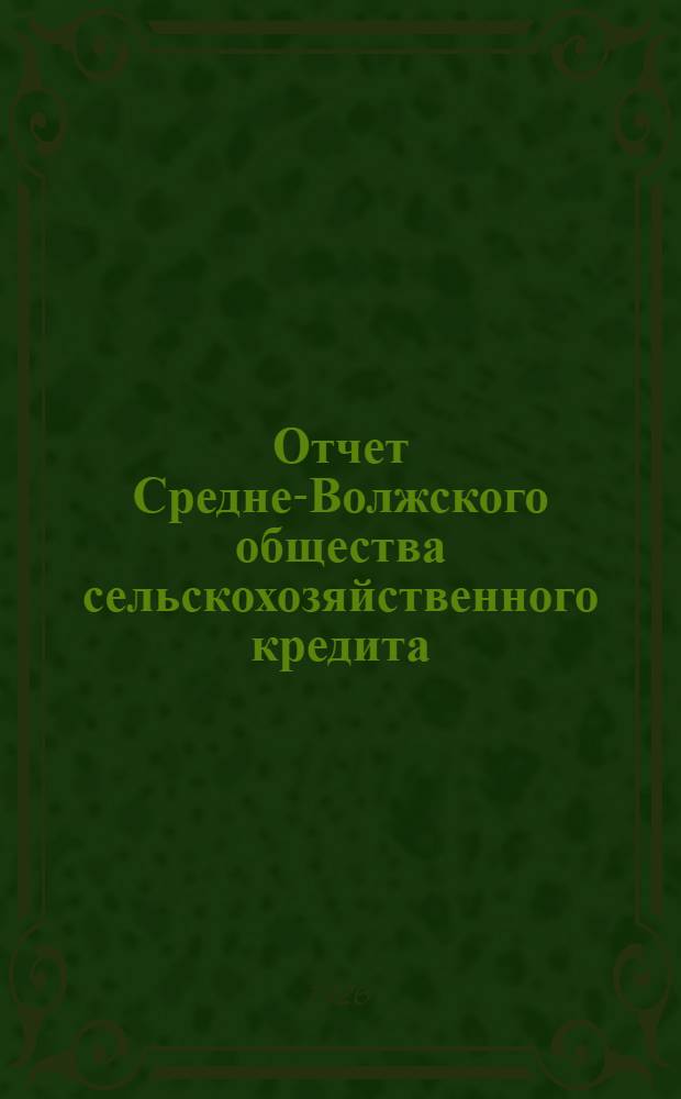 Отчет Средне-Волжского общества сельскохозяйственного кредита (Сельхозбанк) за 1924/25-й год. Отчетный год 2-й