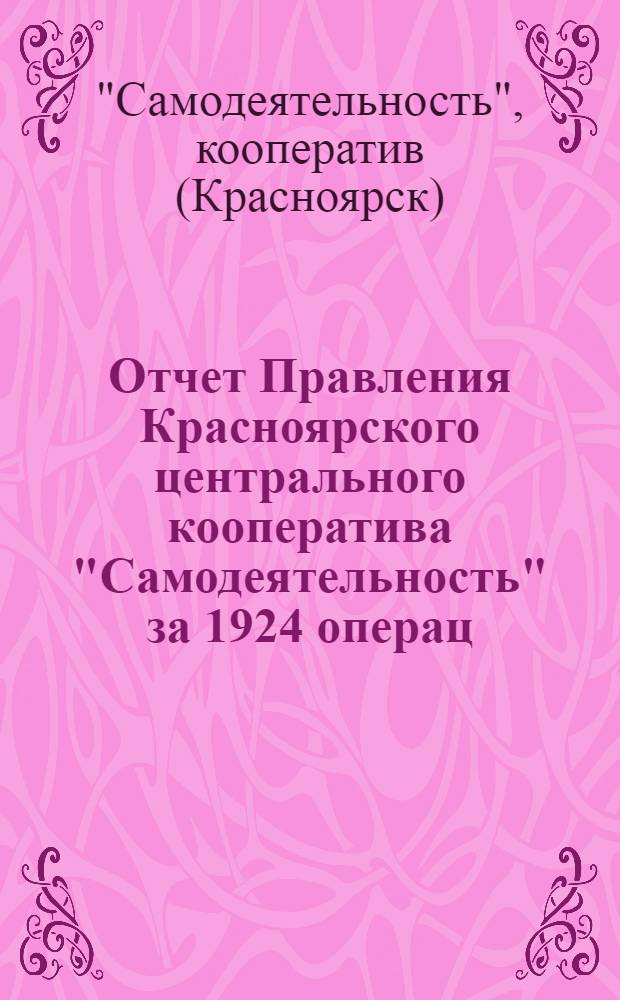 Отчет Правления Красноярского центрального кооператива "Самодеятельность" за 1924 операц. год (с 1 янв. по 1 окт. 1924 года) пятому собранию уполномоченных