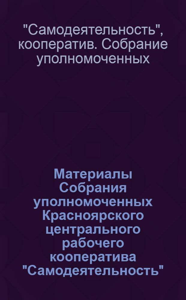 Материалы Собрания уполномоченных Красноярского центрального рабочего кооператива "Самодеятельность" : (16-го июня 1923 г.) : Юбилейное изд