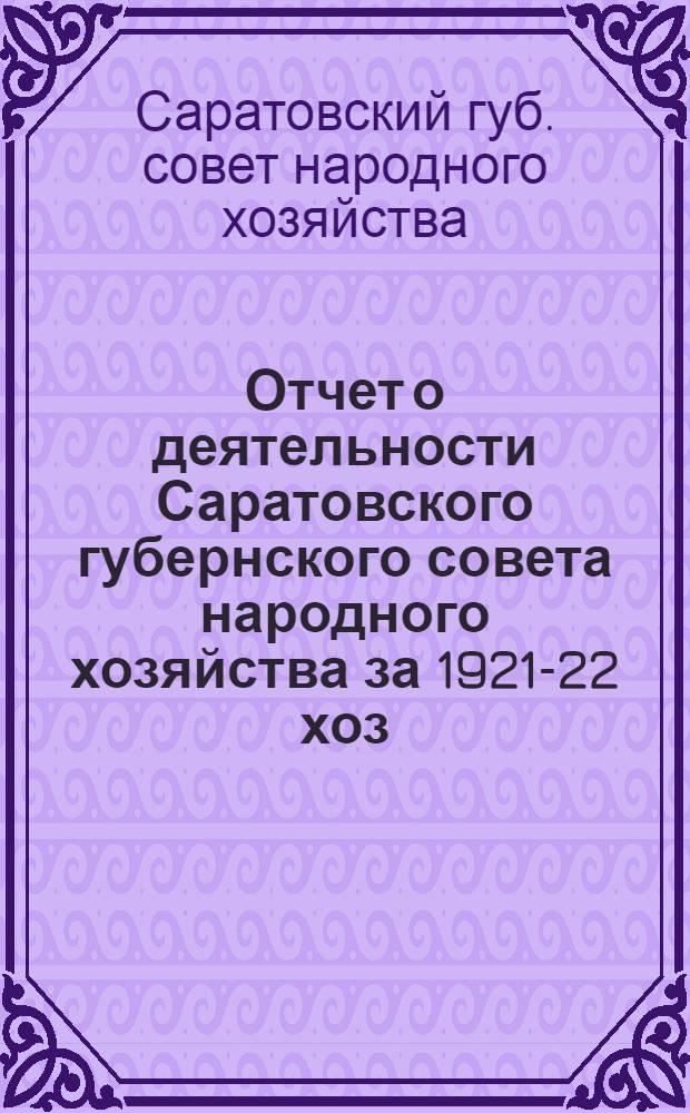 Отчет о деятельности Саратовского губернского совета народного хозяйства за 1921-22 хоз. год : XII-му губернскому съезду Советов