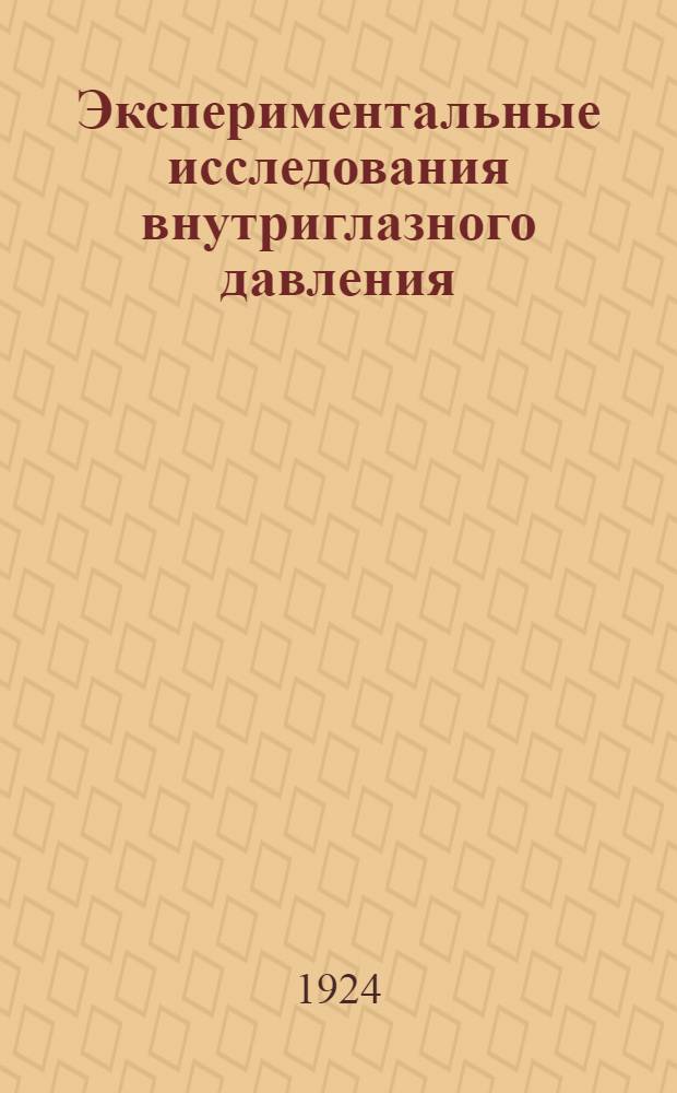 Экспериментальные исследования внутриглазного давления : Из Физиол. лаборатории Казан. гос. ун-та, дир. - проф. А.Я.Самойлов и из Глазной клиники 1 Моск. гос. ун-та, дир. - проф. В.П.Одинцов