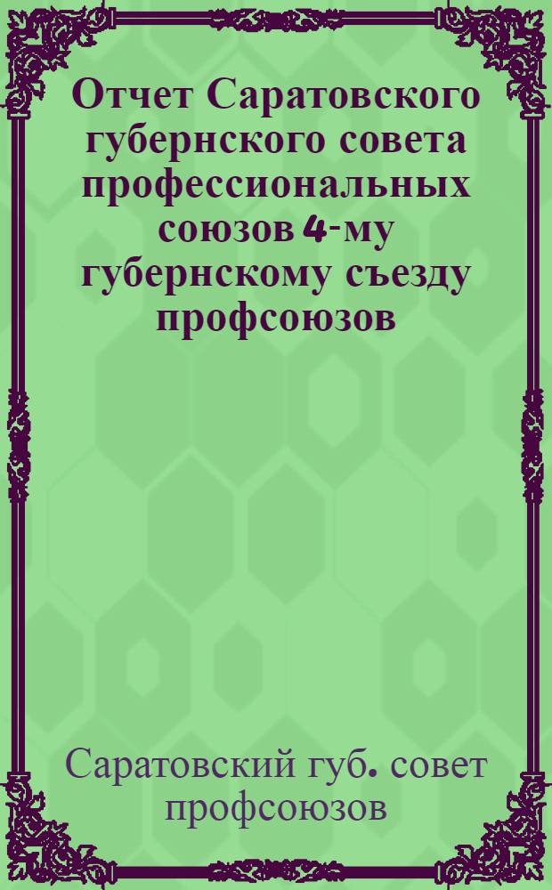 Отчет Саратовского губернского совета профессиональных союзов 4-му губернскому съезду профсоюзов (июль 1921 г. - август 1922 г.)