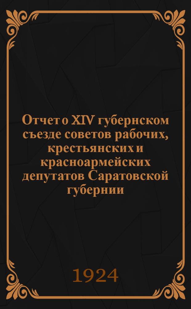 Отчет о XIV губернском съезде советов рабочих, крестьянских и красноармейских депутатов Саратовской губернии