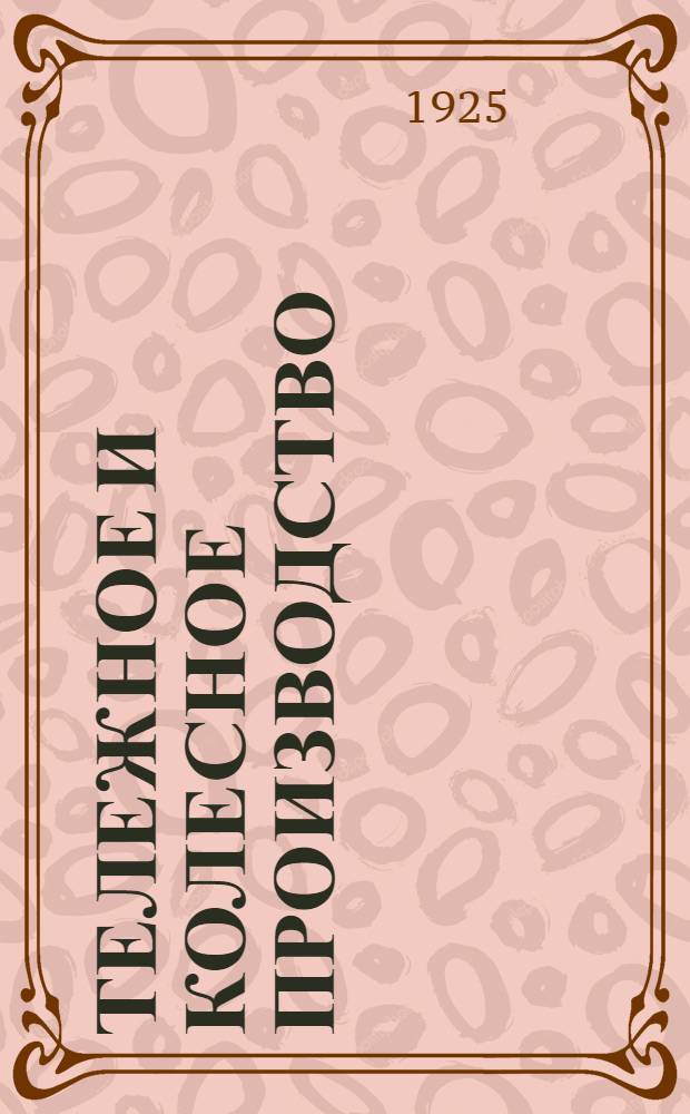 Тележное и колесное производство : Практич. рук. по выделке колес, телег и саней с прил. рецептов колесных и других мазей