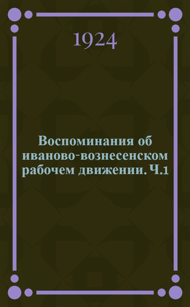 Воспоминания об иваново-вознесенском рабочем движении. Ч.1 : 1903-1905 гг.