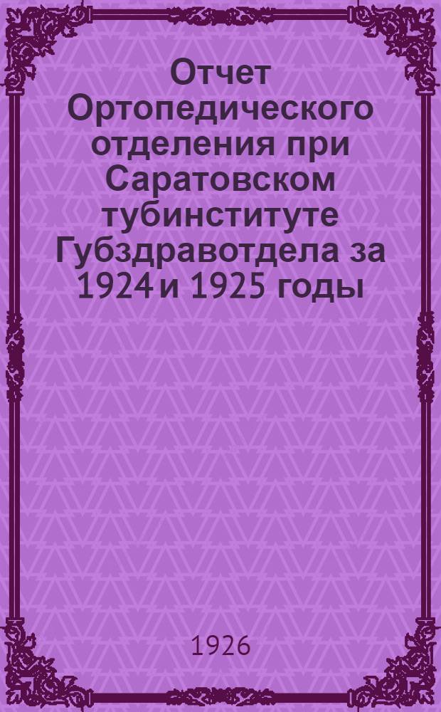 Отчет Ортопедического отделения при Саратовском тубинституте Губздравотдела за 1924 и 1925 годы