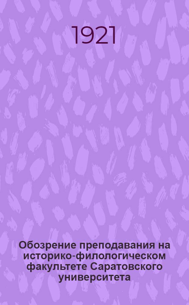 Обозрение преподавания на историко-филологическом факультете Саратовского университета... ... в 1920-1921 уч. году