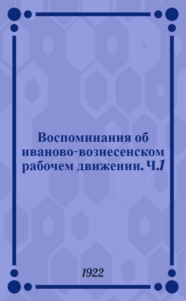 Воспоминания об иваново-вознесенском рабочем движении. [Ч.1] : 1903-1905 гг.