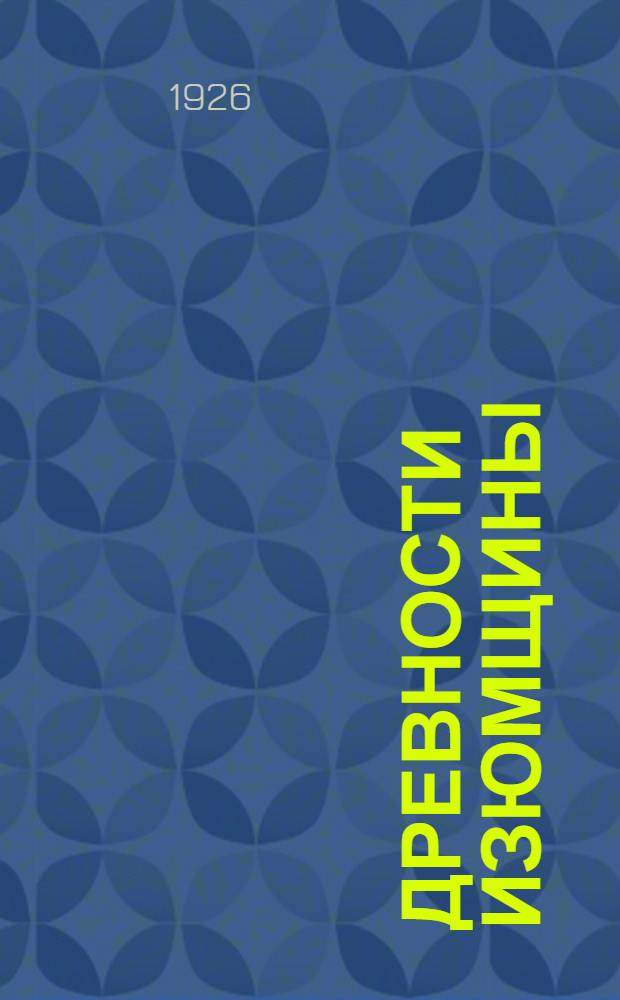 Древности Изюмщины : Вып. 1. Альбом рис. : 10 с., 40 табл., 601 рис