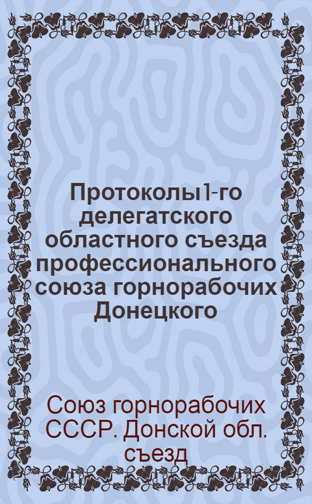 Протоколы 1-го делегатского областного съезда профессионального союза горнорабочих Донецкого, Криворожского и Соляного бассейнов