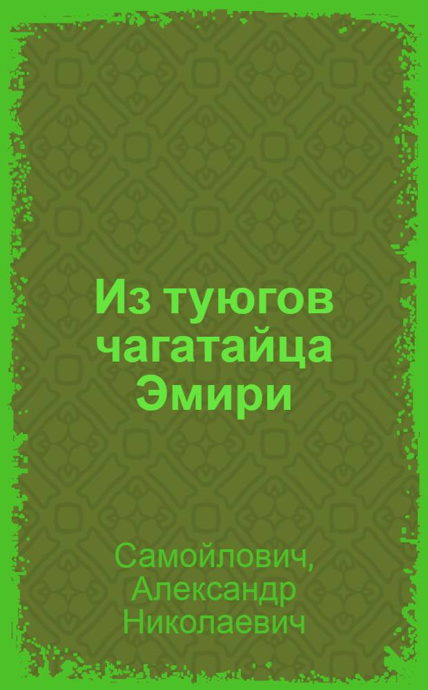 Из туюгов чагатайца Эмири; Чагатайские туюги Лютфи: (Представлено акад. секретарем в ОИФ 21 IV 1926) / А.Н.Самойлович
