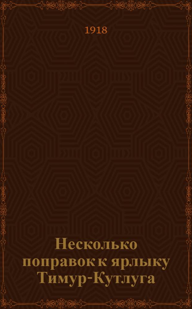 Несколько поправок к ярлыку Тимур-Кутлуга : Из сообщ., чит. в заседании Вост. отд. Р. арх. общ. 1 дек. 1917 г.