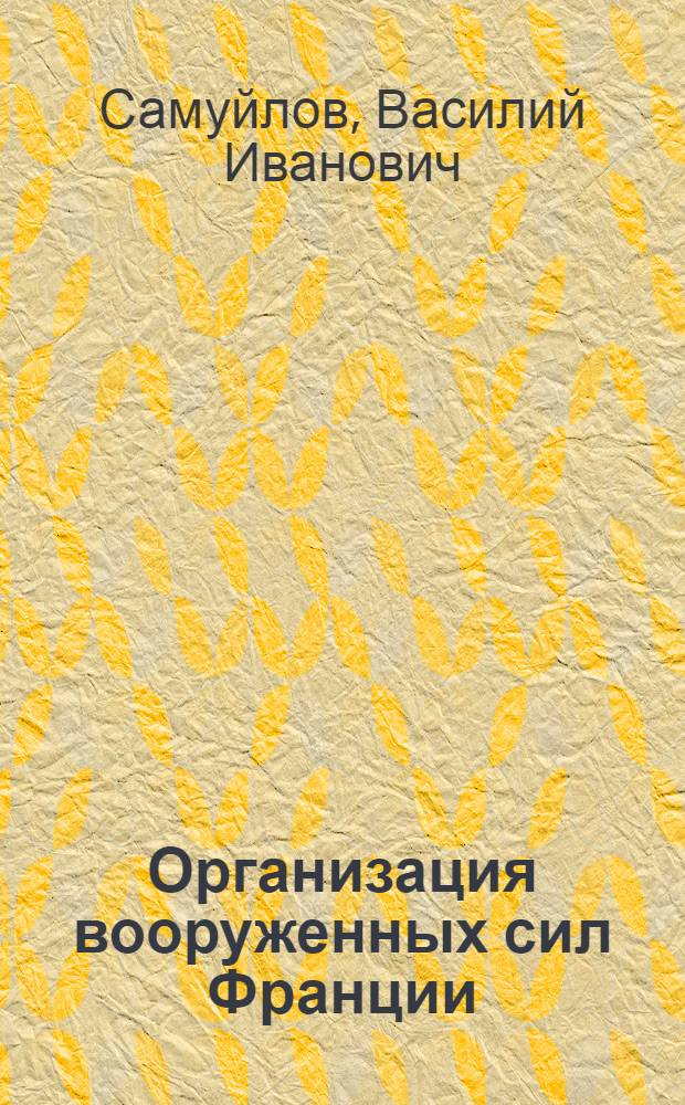 Организация вооруженных сил Франции : Конспект лекций, чит. в Воен. акад. Р.К.К.А. в 1922-23 уч. г