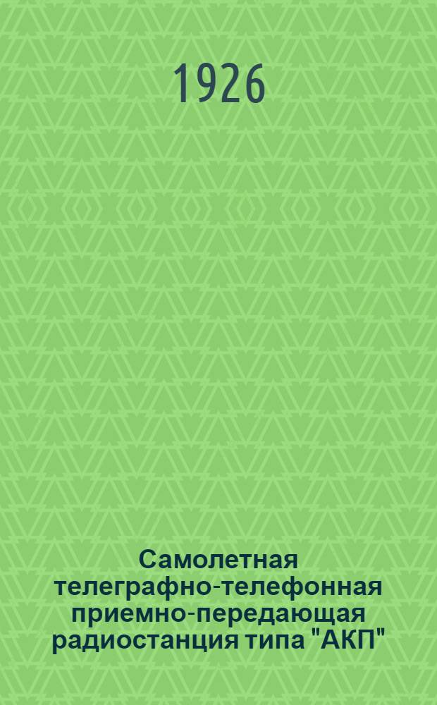 Самолетная телеграфно-телефонная приемно-передающая радиостанция типа "АКП" : Описание и инструкции