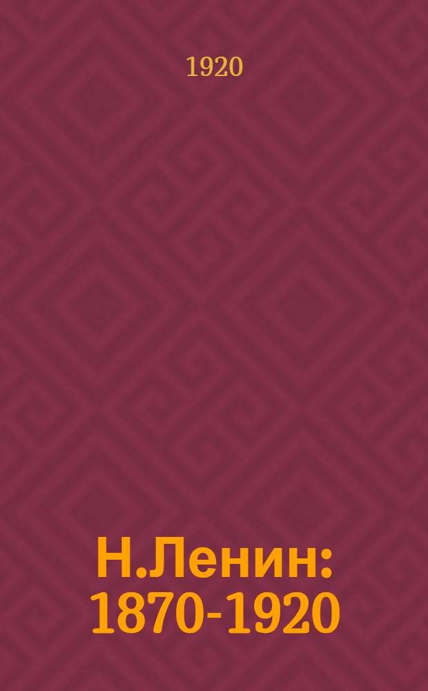 Н.Ленин : 1870-1920 : К 50-летию со дня рождения : Сб