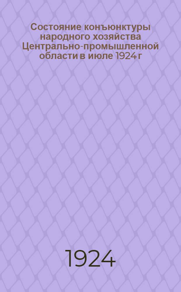 Состояние конъюнктуры народного хозяйства Центрально-промышленной области в июле 1924 г
