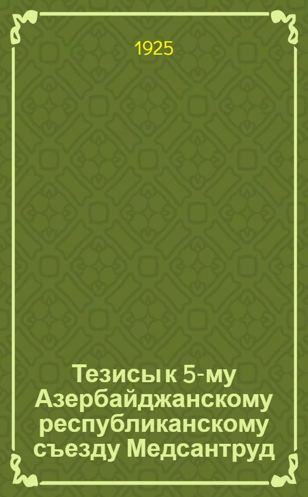 Тезисы к 5-му Азербайджанскому республиканскому съезду Медсантруд : Май - 1925 г