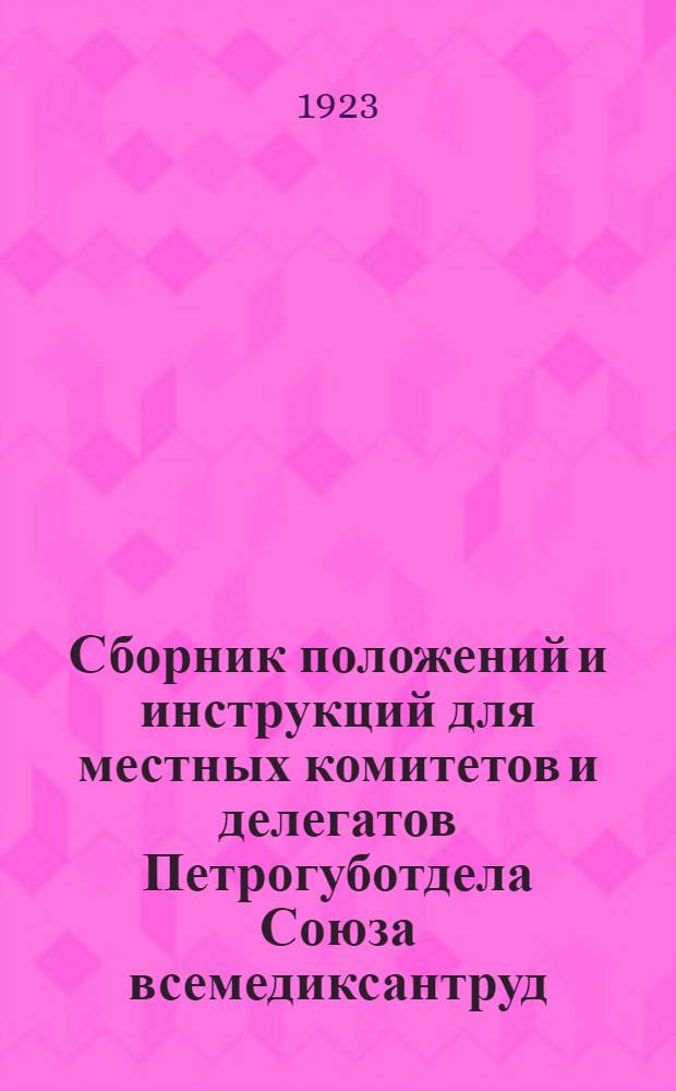 Сборник положений и инструкций для местных комитетов и делегатов Петрогуботдела Союза всемедиксантруд