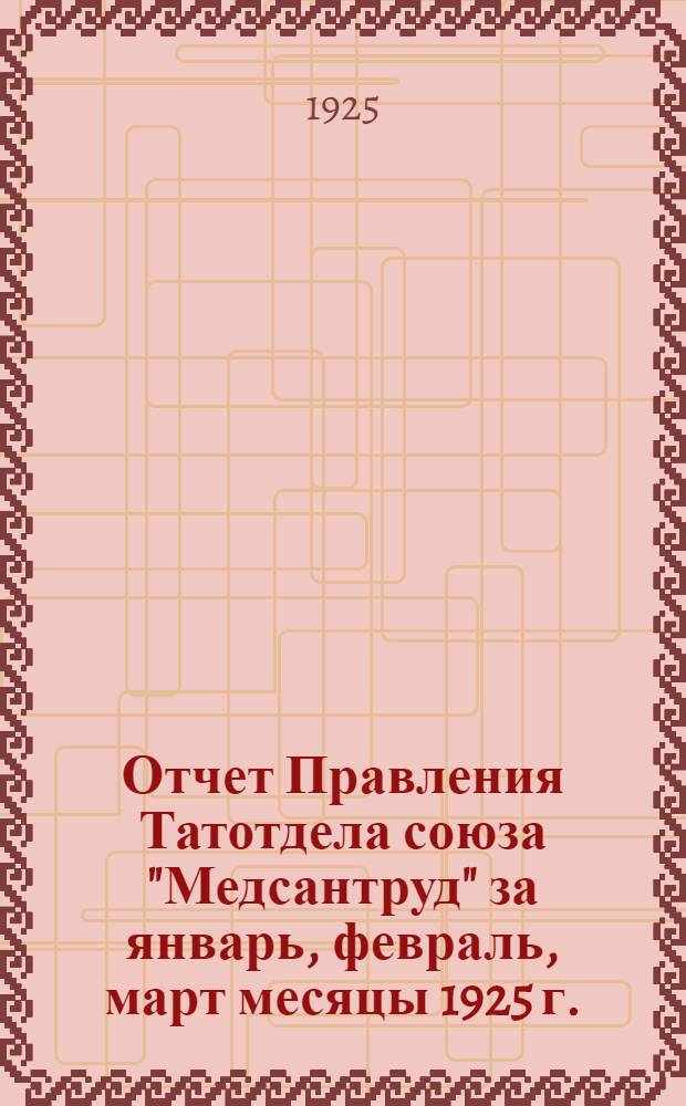 Отчет Правления Татотдела союза "Медсантруд" за январь, февраль, март месяцы 1925 г.