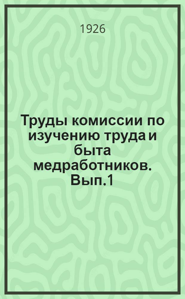 Труды комиссии по изучению труда и быта медработников. Вып.1 : Медицинские работники