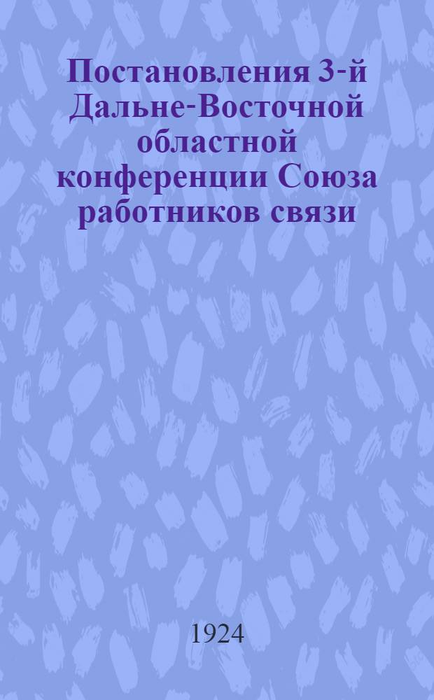 Постановления 3-й Дальне-Восточной областной конференции Союза работников связи : 20-25 авг. 1924 г