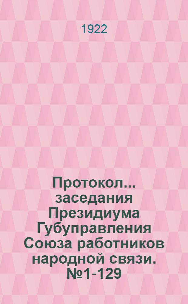 Протокол... заседания Президиума Губуправления Союза работников народной связи. № 1-129 : ... за 1921 год