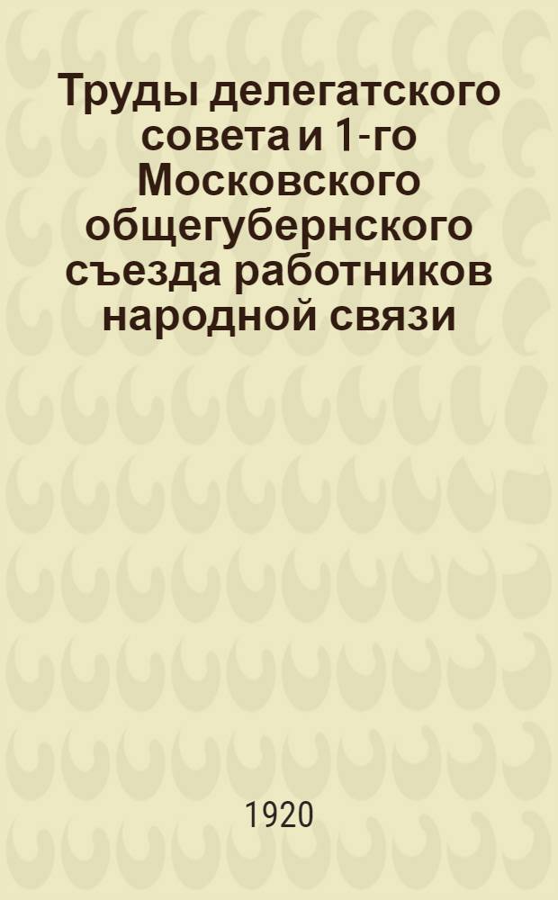 Труды делегатского совета и 1-го Московского общегубернского съезда работников народной связи
