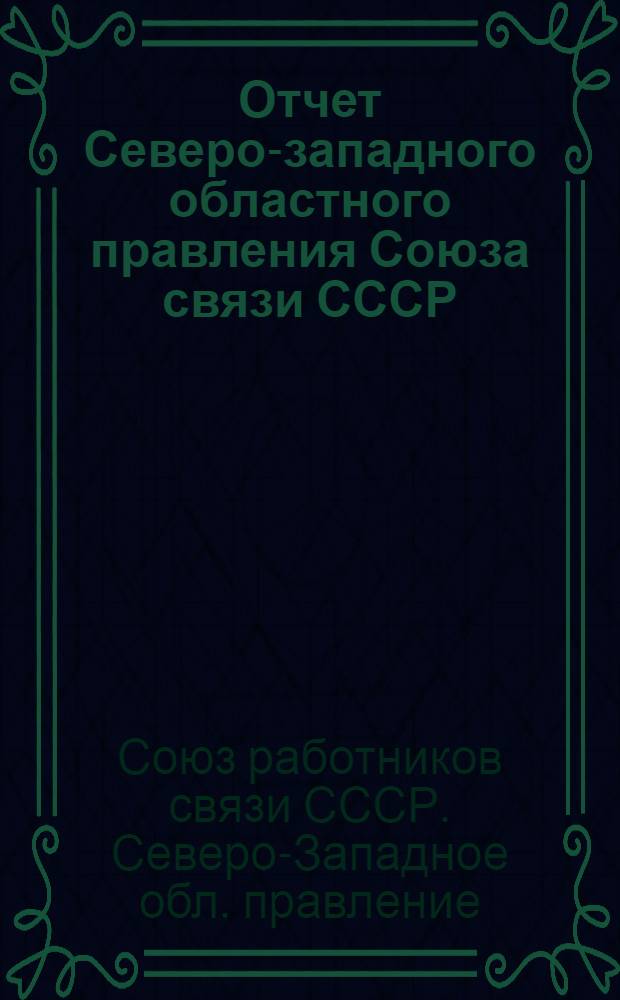 Отчет Северо-западного областного правления Союза связи СССР : (Окт. 1924 г. - янв. 1926 г.)