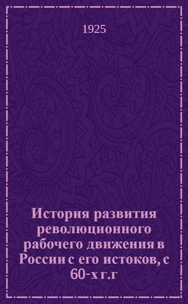 История развития революционного рабочего движения в России с его истоков, с 60-х г.г. XIX ст. по VII Съезд РКП(б) 1918 г. : В вопросах и ответах : Сост. к выпуску Норм. парт. школы при тип. им. Гутенберга применительно к ее программе, утв. Агитпропом Лен. губкома РКП(б)