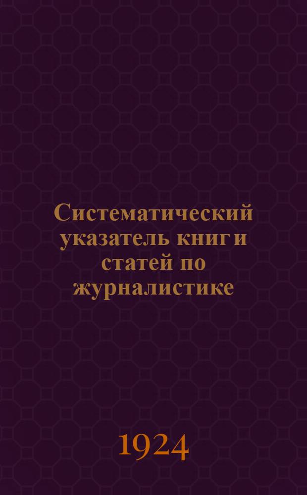 Систематический указатель книг и статей по журналистике : (Библиогр. журнализма)