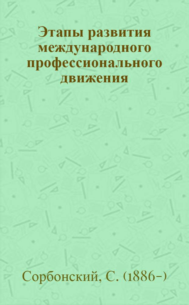 Этапы развития международного профессионального движения : Пособие для лекторов и кружков профдвижения : Разраб. по заданию Культотд. ВЦСПС
