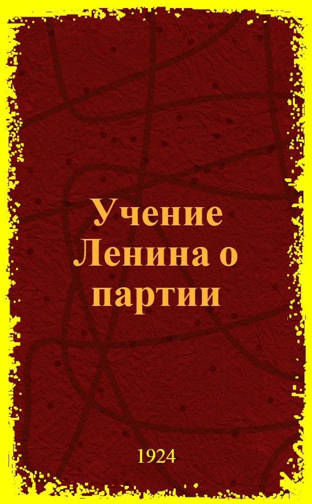 Учение Ленина о партии : (Организац. основы большевизма)